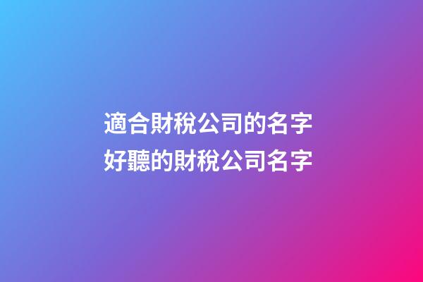 適合財稅公司的名字 好聽的財稅公司名字-第1張-公司起名-玄機派